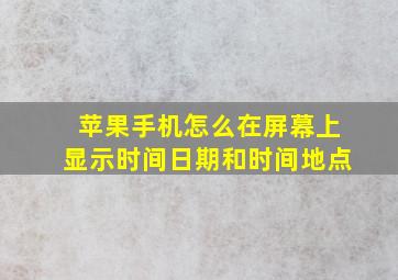 苹果手机怎么在屏幕上显示时间日期和时间地点