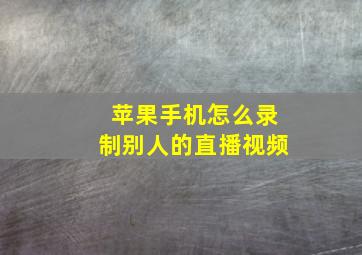 苹果手机怎么录制别人的直播视频