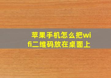 苹果手机怎么把wifi二维码放在桌面上