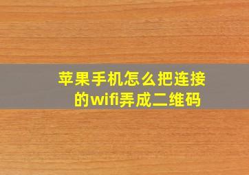 苹果手机怎么把连接的wifi弄成二维码