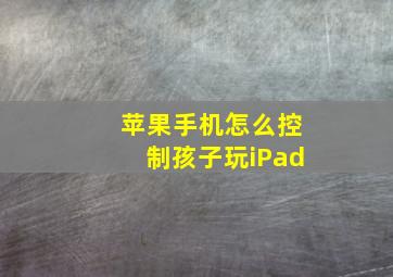 苹果手机怎么控制孩子玩iPad