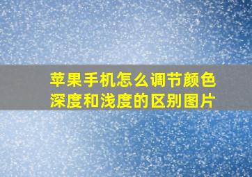 苹果手机怎么调节颜色深度和浅度的区别图片