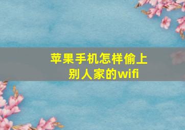 苹果手机怎样偷上别人家的wifi