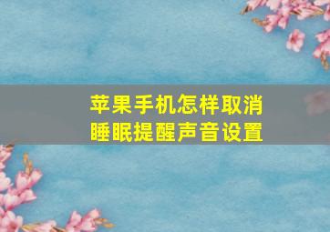 苹果手机怎样取消睡眠提醒声音设置