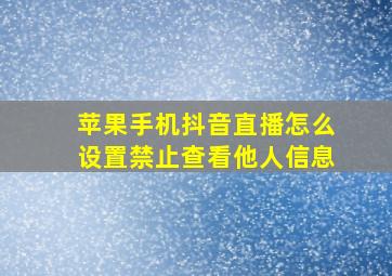 苹果手机抖音直播怎么设置禁止查看他人信息