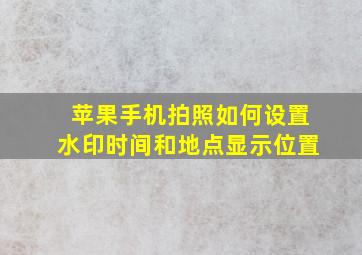 苹果手机拍照如何设置水印时间和地点显示位置