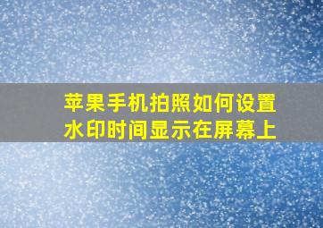 苹果手机拍照如何设置水印时间显示在屏幕上