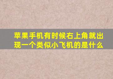 苹果手机有时候右上角就出现一个类似小飞机的是什么