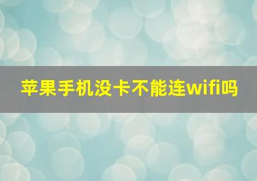 苹果手机没卡不能连wifi吗