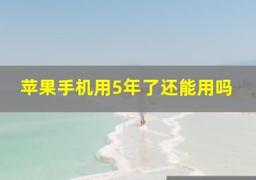 苹果手机用5年了还能用吗