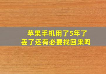 苹果手机用了5年了丢了还有必要找回来吗