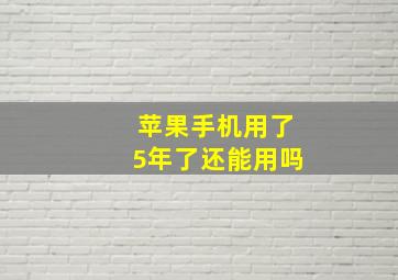 苹果手机用了5年了还能用吗