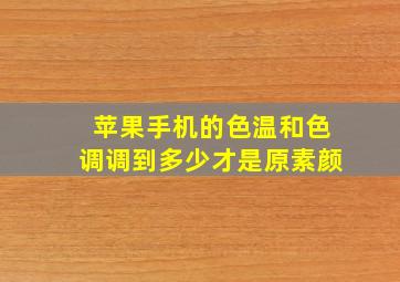 苹果手机的色温和色调调到多少才是原素颜