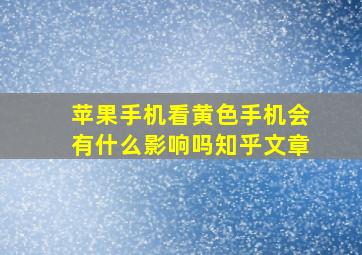 苹果手机看黄色手机会有什么影响吗知乎文章