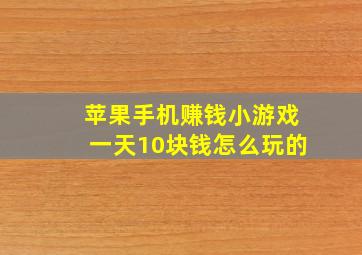 苹果手机赚钱小游戏一天10块钱怎么玩的