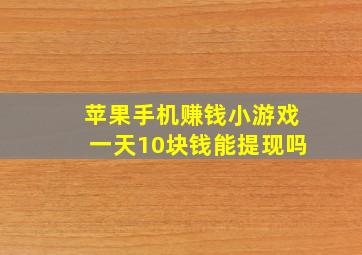 苹果手机赚钱小游戏一天10块钱能提现吗