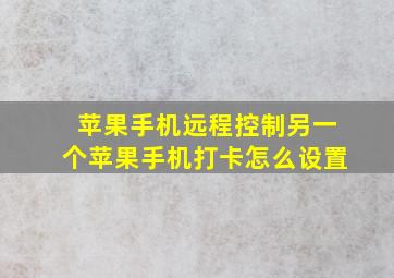 苹果手机远程控制另一个苹果手机打卡怎么设置