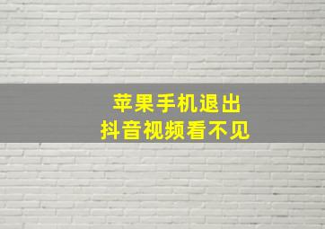 苹果手机退出抖音视频看不见