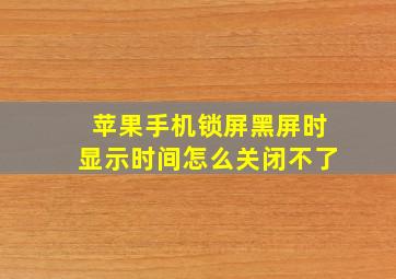 苹果手机锁屏黑屏时显示时间怎么关闭不了