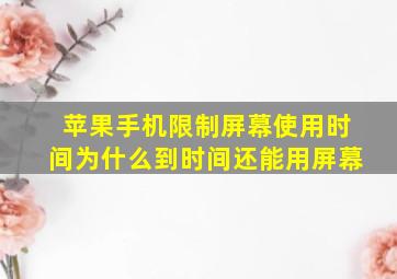 苹果手机限制屏幕使用时间为什么到时间还能用屏幕