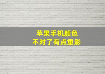 苹果手机颜色不对了有点重影