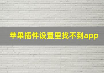 苹果插件设置里找不到app