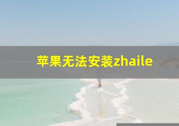 苹果无法安装zhaile