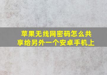 苹果无线网密码怎么共享给另外一个安卓手机上