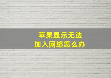 苹果显示无法加入网络怎么办