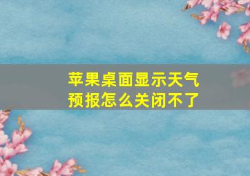 苹果桌面显示天气预报怎么关闭不了