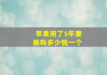 苹果用了5年要换吗多少钱一个