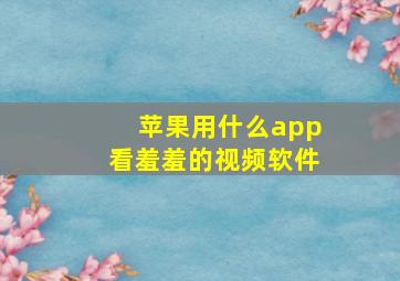 苹果用什么app看羞羞的视频软件