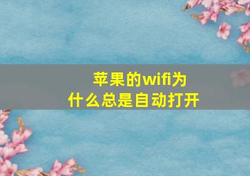 苹果的wifi为什么总是自动打开