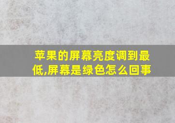 苹果的屏幕亮度调到最低,屏幕是绿色怎么回事