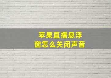 苹果直播悬浮窗怎么关闭声音