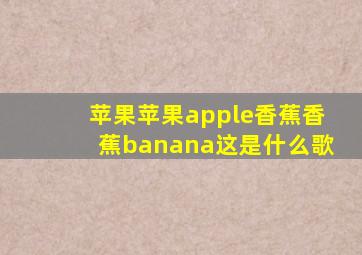 苹果苹果apple香蕉香蕉banana这是什么歌