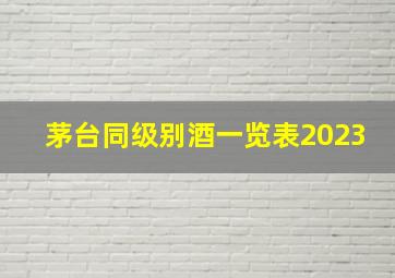 茅台同级别酒一览表2023