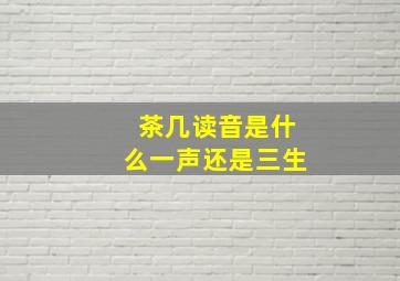 茶几读音是什么一声还是三生