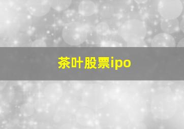 茶叶股票ipo