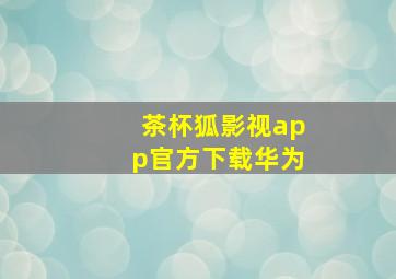 茶杯狐影视app官方下载华为