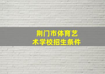 荆门市体育艺术学校招生条件