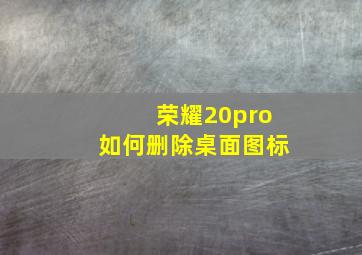 荣耀20pro如何删除桌面图标