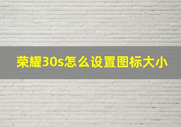 荣耀30s怎么设置图标大小