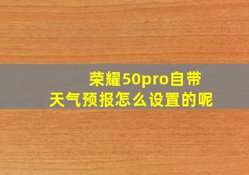 荣耀50pro自带天气预报怎么设置的呢