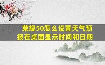 荣耀50怎么设置天气预报在桌面显示时间和日期