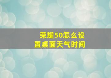 荣耀50怎么设置桌面天气时间