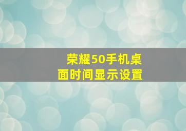 荣耀50手机桌面时间显示设置