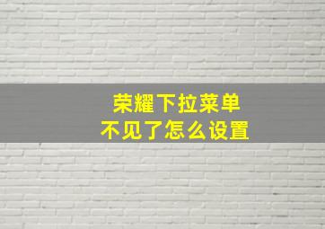 荣耀下拉菜单不见了怎么设置