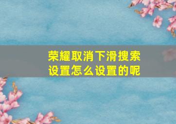 荣耀取消下滑搜索设置怎么设置的呢