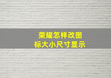 荣耀怎样改图标大小尺寸显示